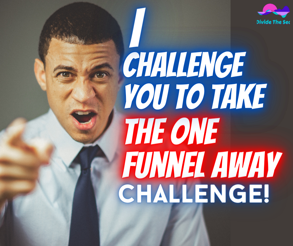 I challenge you to take the one funnel away challenge, 30 day clickfunnels challenge, Clickfunnels, what is click funnels, try clickfunnels, unemployed and need to start a business, going all in on a business, what should I do, dividethesea, divide the sea, dividethesea.com