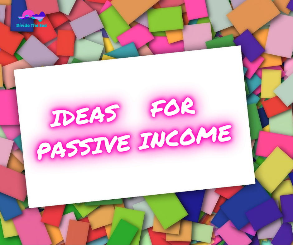ideas for passive income, passive income that will make me rich, list of passive income ideas, how to make money without working, how to set something up for future return on invenstment, ROI, become rich, make money, become a millionaire, divide the sea, dividethesea, dividethesea.com
